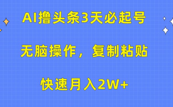 AI撸头条3天必起号,无脑操作3分钟1条,复制粘贴保守月入2W+