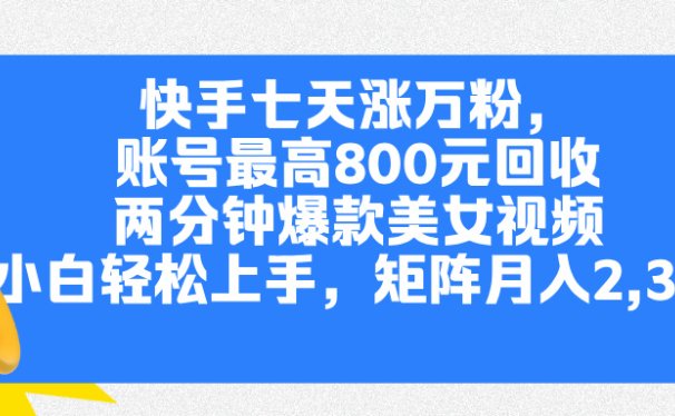 快手七天涨万粉,但账号最高800元回收。两分钟一个爆款美女视频,小白秒上手