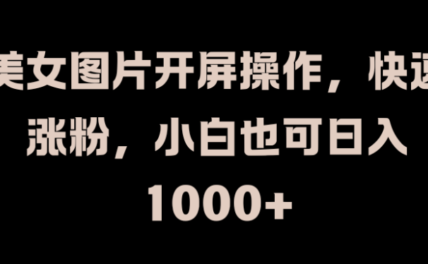 美女图片开屏操作,快速涨粉,小白也可日入1000+