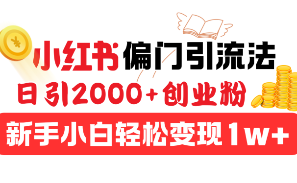 小红书偏门引流法,日引2000+创业粉,新手小白轻松变现1w+