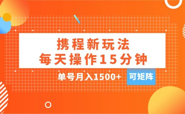 玩赚携程APP,每天简单操作15分钟,单号月入1500+,可矩阵