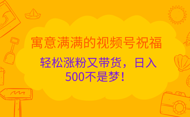 寓意满满的 视频号祝福,轻松涨粉又带货,日入500不是梦!