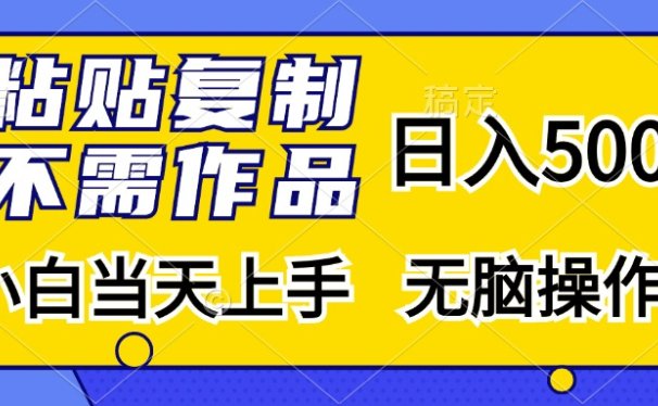 粘贴复制无需作品,日入500+,小白当天上手,无脑操作