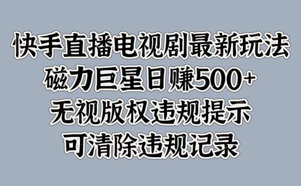 快手直播电视剧最新玩法,磁力巨星日赚500+,无视版权违规提示,可清除违规记录