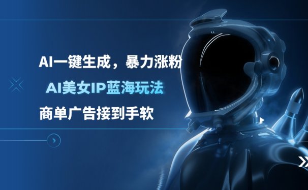 AI美女IP蓝海玩法 ,AI一键生成,商单广告接到手软