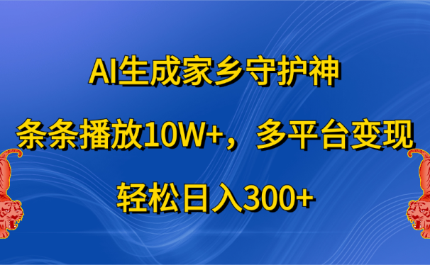 AI生成家乡守护神,条条播放10W+,轻松日入300+,多平台变现