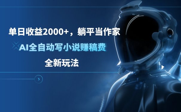 单日收益2000+,躺平当作家,AI全自动写小说赚稿费,全新玩法