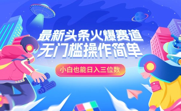 最新头条火爆赛道,小白也能日入三位数,无门槛操作简单