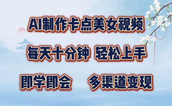 AI制作卡点美女视频,每天十分钟,轻松上手,即学即会,多渠道变现