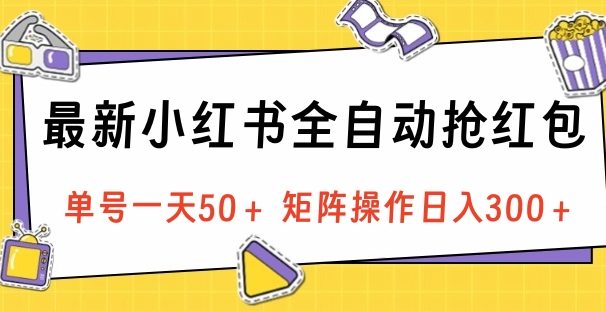 最新小红书全自动抢红包，单号一天50＋ 矩阵操作日入300＋，纯无脑操作