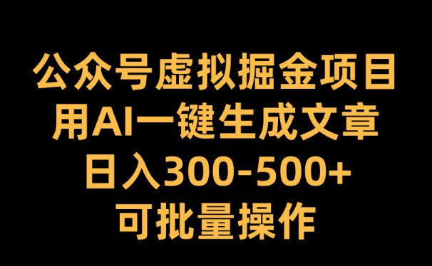 公众号虚拟掘金项目,用AI一键生成文章,日入300-500+可批量操作