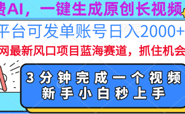 免费AI,一键生成原创长视频,流量大,全平台可发单账号日入2000+