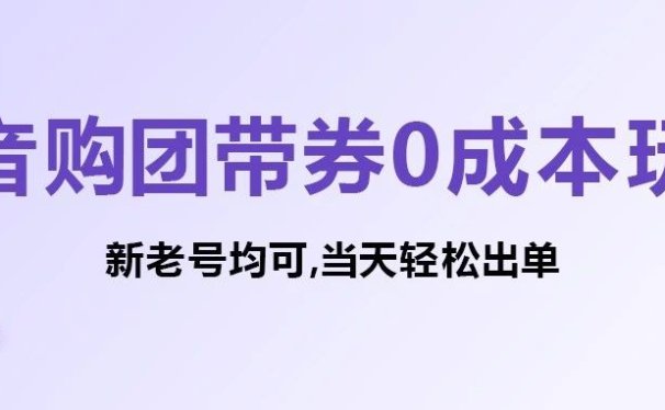 抖音购团带券0成本玩法:新老号均可,当天轻松出单!
