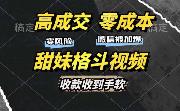 高成交零成本,售卖甜妹格斗视频,谁发谁火,加爆微信,收款收到手软