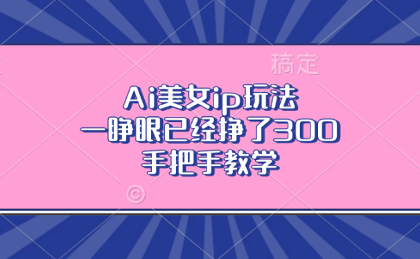 Ai美女ip玩法,一睁眼已经挣了300,手把手教学!