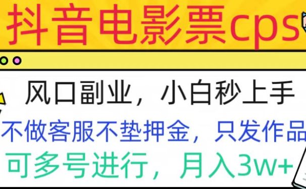 抖音电影票cps,风口副业,不需做客服垫押金,操作简单,月入3w+
