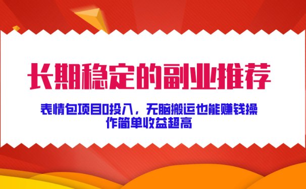 长期稳定的副业推荐！表情包项目0投入，无脑搬运也能赚钱，操作简单收益超高