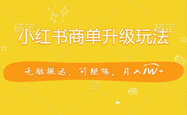 小红书商单升级玩法，无脑搬运，可矩阵，月入1W+