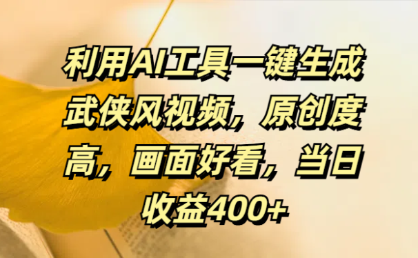 利用AI工具一键生成武侠风视频，原创度高，画面好看，当日收益400+