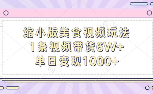 缩小版美食视频玩法,1条视频带货6W+,单日变现1000+