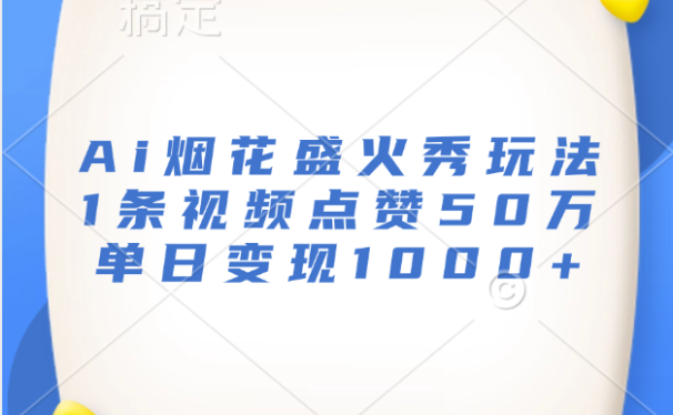 最新Ai烟花盛火秀玩法,1条视频点赞50万,单日变现1000+