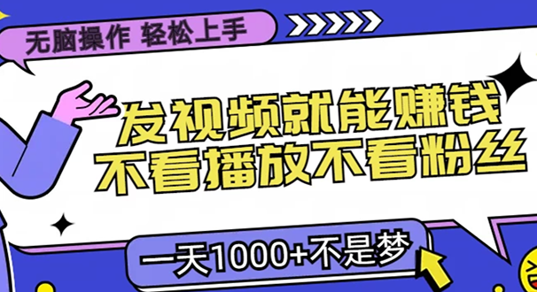 无脑操作,只要发视频就能赚钱?不看播放不看粉丝,小白轻松上手,一天1000+