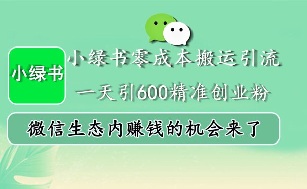 小绿书零成本搬运引流,一天引600精准创业粉,微信生态内赚钱的机会来了