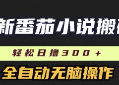 最新番茄小说搬砖,日撸300+!全自动操作,可矩阵放大!