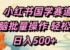 小红书国学赛道 单电脑批量操作 轻松上手 日入500+
