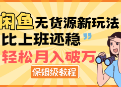 全新: 闲鱼无货源新玩法,比上班还稳,轻松月入破万(保姆级教程)