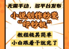 小说创作秒变“印钞机”,无需手动,多平台发布,课程极其简单,小白一学就会,单月轻松躺赚2w+