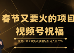 春节又要火的项目,视频号祝福,分成计划+带货双收益,轻松月入几个W