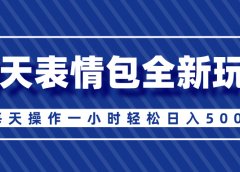 聊天表情包全新玩法,无脑搬运100%原创,每天操作一小时轻松日入500+