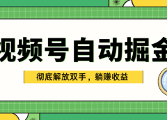 独家视频号自动掘金,单机保底月入1000+,彻底解放双手,懒人必备