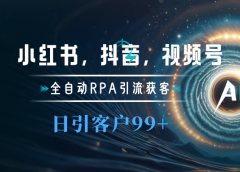 小红书,抖音,视频号主流平台全自动RPA引流获客,日引目标客户500+