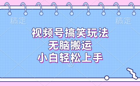 视频号搞笑玩法,无脑搬运,小白轻松上手