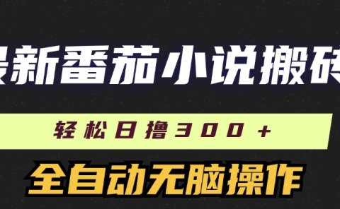 最新番茄小说搬砖,日撸300+!全自动操作,可矩阵放大!