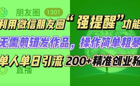 利用微信朋友圈“强提醒”功能,引流精准创业粉无需剪辑发作品,操作简单粗暴,单人单日引流200+创业粉