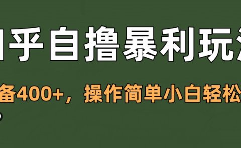 知乎自撸暴利玩法,单设备400+,操作简单小白轻松上手