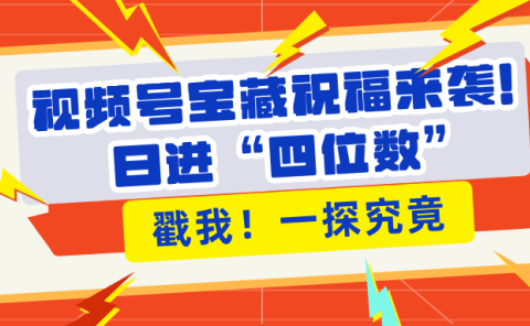 视频号宝藏祝福来袭!粉丝无忧扩张,带货效能翻倍,日进“四位数” 近在咫尺