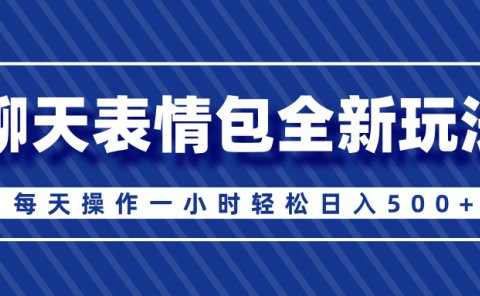 聊天表情包全新玩法,无脑搬运100%原创,每天操作一小时轻松日入500+