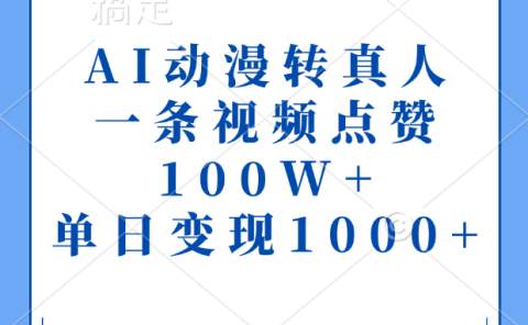 AI动漫转真人,一条视频点赞100W+,单日变现1000+