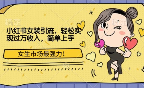 小红书女装引流,女生市场最强力!轻松实现过万收入,简单上手
