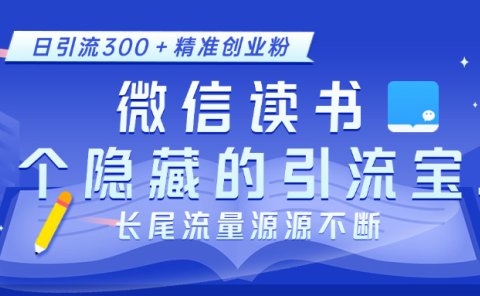 微信读书,一个隐藏的引流宝地。不为人知的小众打法,日引流300+精准创业粉,长尾流量源源不断