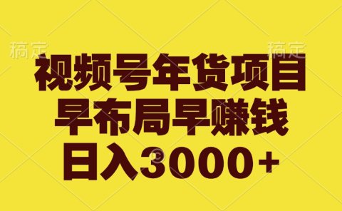 视频号年货项目,早布局早赚钱,日入3000+