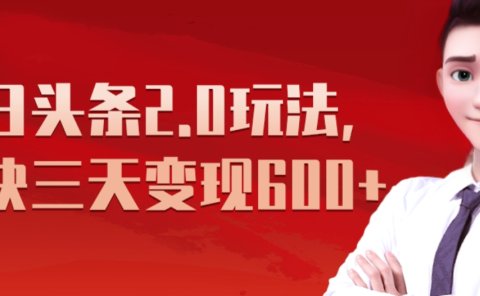 《今日头条2.0全新玩法,最快三天变现600+》