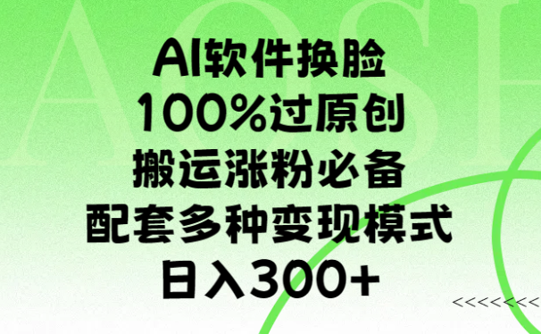 AI软件换脸,100%过原创,搬运涨粉必备,配套多种变现模式,日入300+