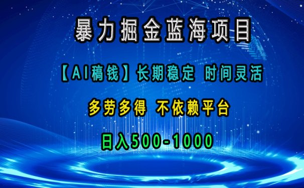 暴力掘金蓝海项目,【AI稿钱】长期稳定,时间灵活,多劳多得,不依赖平台,日入500-1000