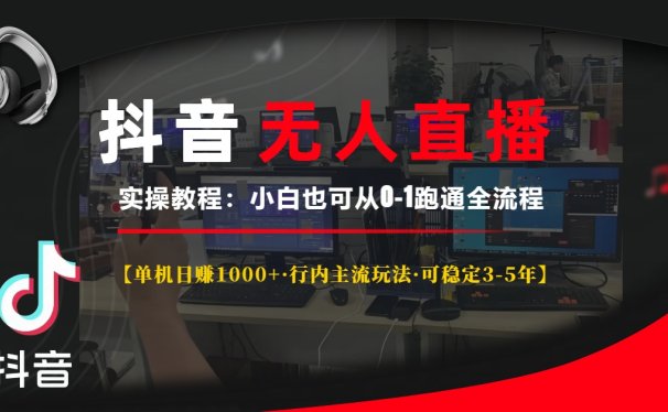 抖音无人直播实操教程【单机日赚1000+行内主流玩法可稳定3-5年】小白也可从0-1跑通全流程