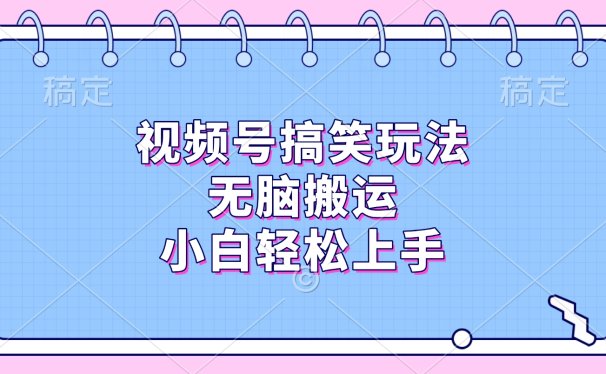 视频号搞笑玩法，无脑搬运，小白轻松上手